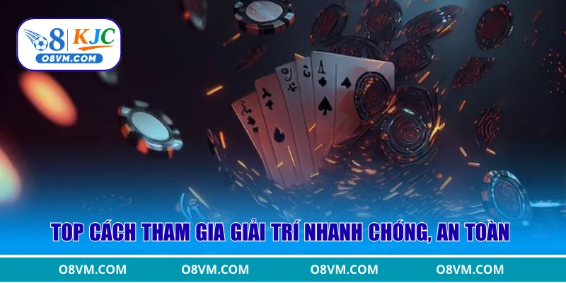 Top cách tham gia giải trí nhanh chóng, an toàn
